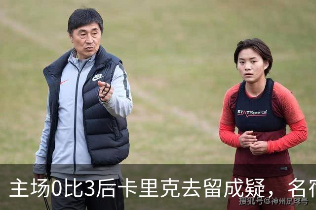 主场0比3后卡里克去留成疑，名宿直言高层将做“令人厌恶”的决定