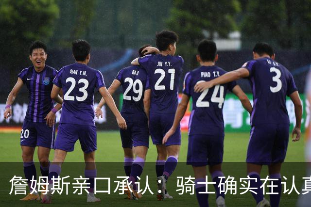 詹姆斯亲口承认：骑士确实在认真考虑范围内