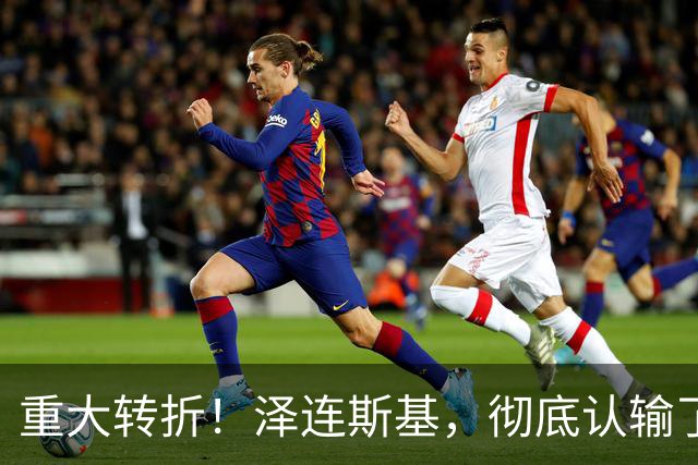 重大转折！泽连斯基，彻底认输了！