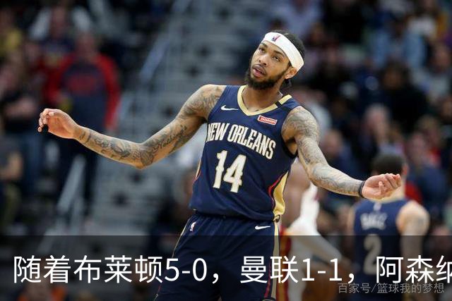 随着布莱顿5-0，曼联1-1，阿森纳1-0诺丁汉森林，英超积分榜出炉